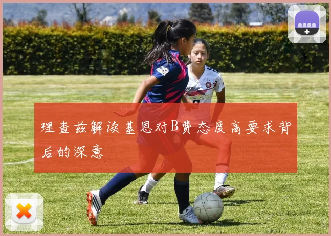 理查兹解读基恩对B费态度高要求背后的深意