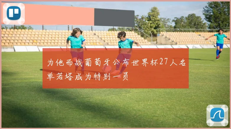 为他而战葡萄牙公布世界杯27人名单若塔成为特别一员