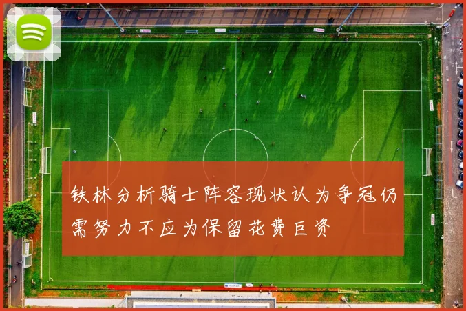 铁林分析骑士阵容现状认为争冠仍需努力不应为保留花费巨资