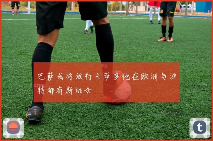 巴萨或将放行卡萨多他在欧洲与沙特都有新机会