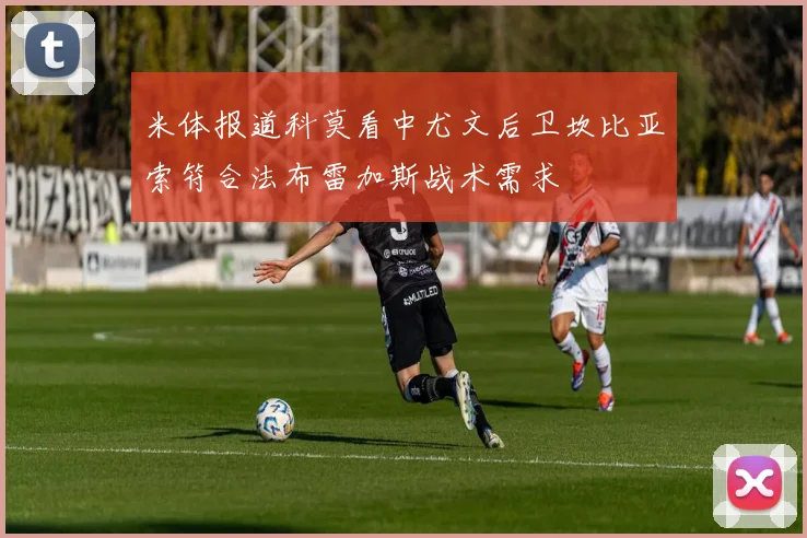 米体报道科莫看中尤文后卫坎比亚索符合法布雷加斯战术需求