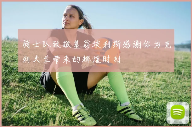 骑士队致敬基翁埃利斯感谢你为克利夫兰带来的辉煌时刻