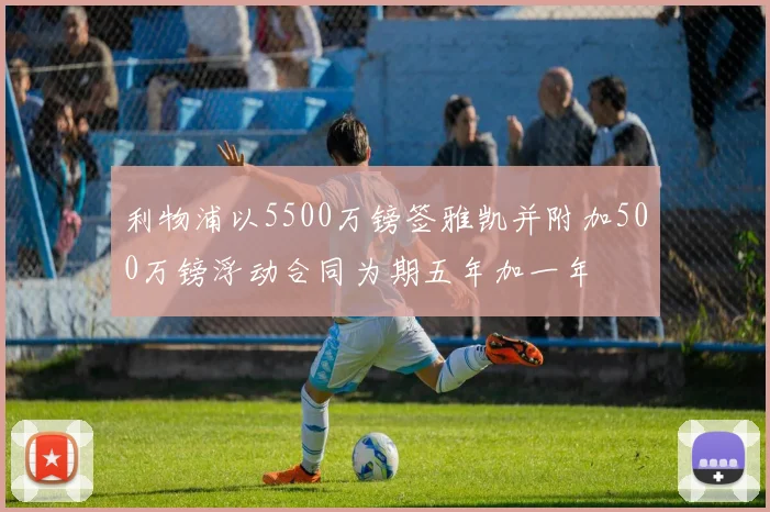 利物浦以5500万镑签雅凯并附加500万镑浮动合同为期五年加一年