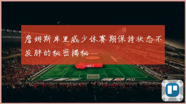 詹姆斯库里威少休赛期保持状态不发胖的秘密揭秘